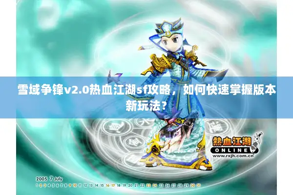 雪域争锋v2.0热血江湖sf攻略，如何快速掌握版本新玩法？