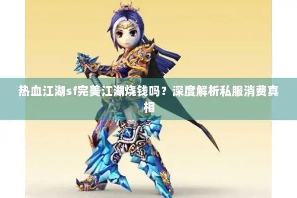 热血江湖sf完美江湖烧钱吗?深度解析私服消费真相 热血江湖sf完美江湖烧钱吗?深度解析私服消费真相