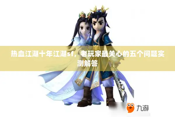 热血江湖十年江湖sf，老玩家最关心的五个问题实测解答