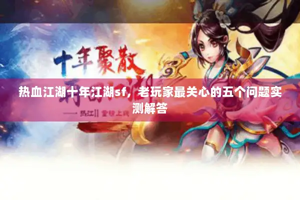 热血江湖十年江湖sf，老玩家最关心的五个问题实测解答