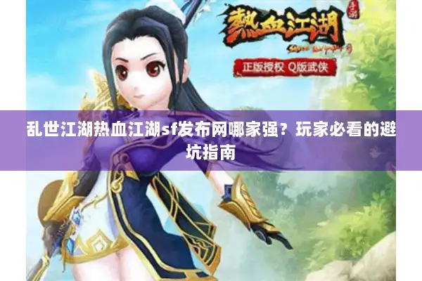 乱世江湖热血江湖sf发布网哪家强？玩家必看的避坑指南