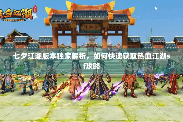 七夕江湖版本独家解析，如何快速获取热血江湖sf攻略