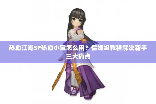 热血江湖SF热血小宝怎么用？保姆级教程解决新手三大痛点