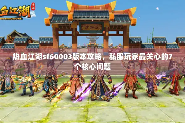 热血江湖sf60003版本攻略，私服玩家最关心的7个核心问题
