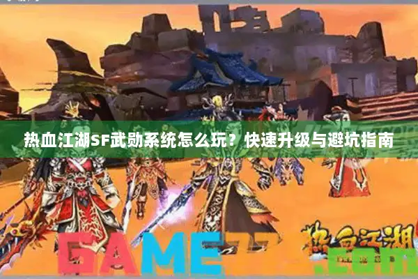 热血江湖SF武勋系统怎么玩？快速升级与避坑指南