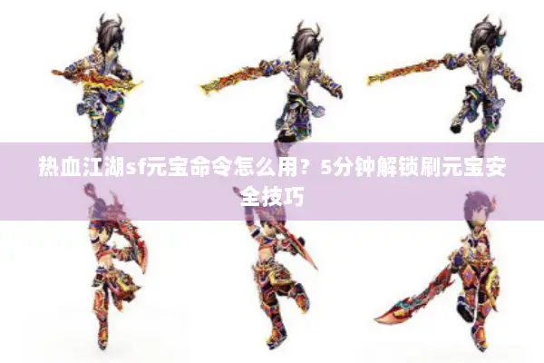 热血江湖sf元宝命令怎么用？5分钟解锁刷元宝安全技巧