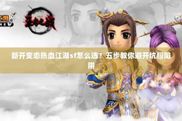 新开变态热血江湖sf怎么选？五步教你避开坑服陷阱