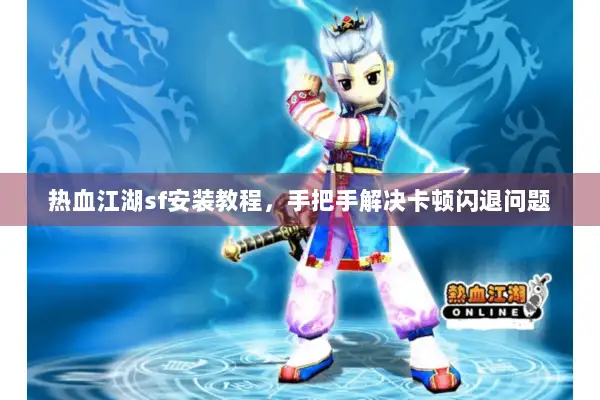 热血江湖sf安装教程，手把手解决卡顿闪退问题