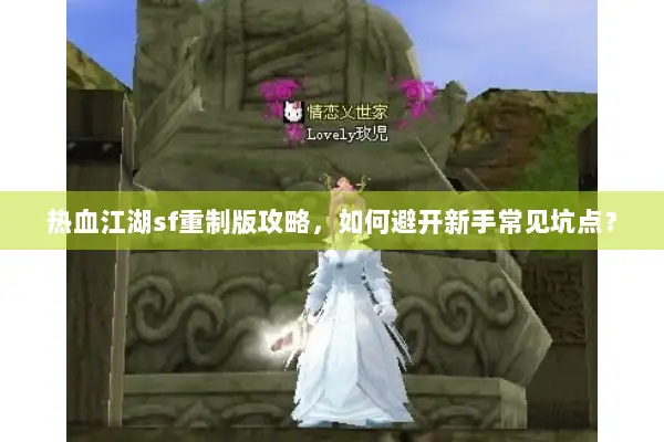 热血江湖sf重制版攻略，如何避开新手常见坑点？