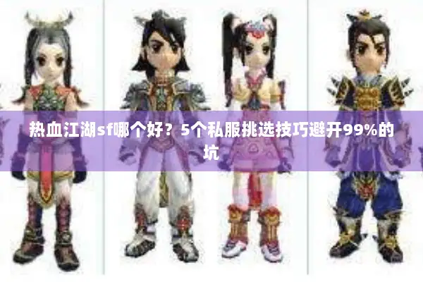 热血江湖sf哪个好？5个私服挑选技巧避开99%的坑