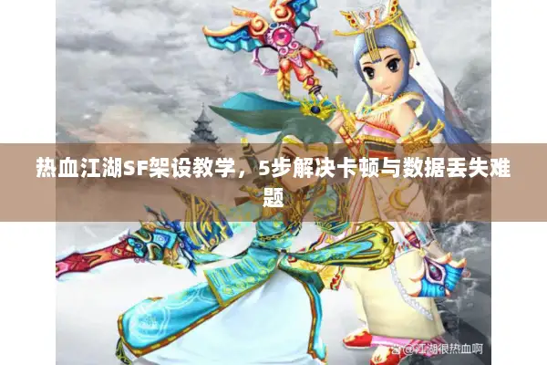 热血江湖SF架设教学，5步解决卡顿与数据丢失难题