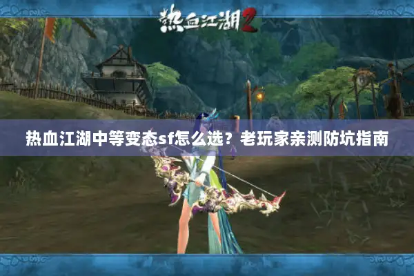 热血江湖中等变态sf怎么选？老玩家亲测防坑指南