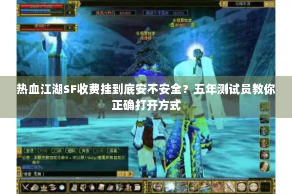 热血江湖SF收费挂到底安不安全?五年测试员教你正确打开方式 热血江湖SF收费挂到底安不安全?五年测试员教你正确打开方式