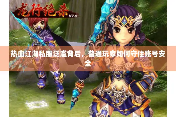 热血江湖私服泛滥背后，普通玩家如何守住账号安全