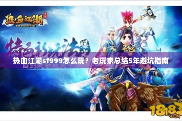 热血江湖sf999怎么玩？老玩家总结5年避坑指南
