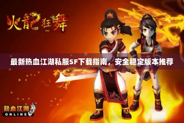 最新热血江湖私服SF下载指南，安全稳定版本推荐