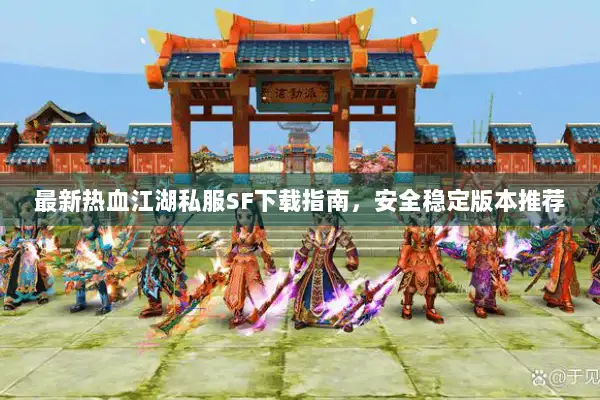 最新热血江湖私服SF下载指南，安全稳定版本推荐