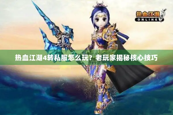 热血江湖4转私服怎么玩?老玩家揭秘核心技巧 热血江湖4转私服怎么玩?老玩家揭秘核心技巧
