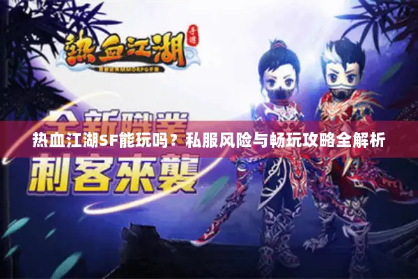热血江湖SF能玩吗？私服风险与畅玩攻略全解析