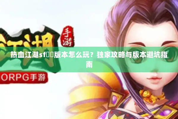 热血江湖sf無視版本怎么玩？独家攻略与版本避坑指南