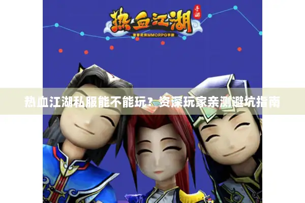 热血江湖私服能不能玩?资深玩家亲测避坑指南 热血江湖私服能不能玩?资深玩家亲测避坑指南