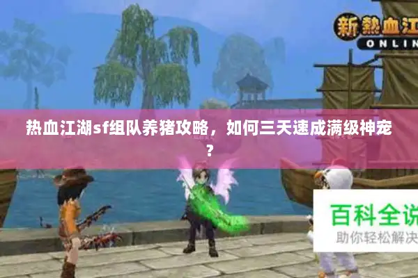 热血江湖sf组队养猪攻略,如何三天速成满级神宠? 热血江湖sf组队养猪攻略,如何三天速成满级神宠?