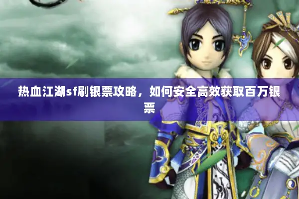 热血江湖sf刷银票攻略，如何安全高效获取百万银票