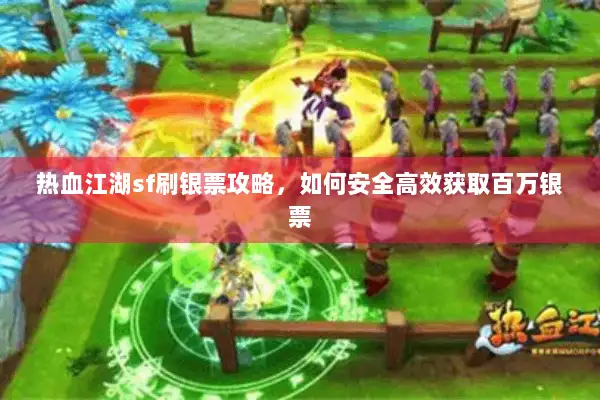 热血江湖sf刷银票攻略，如何安全高效获取百万银票
