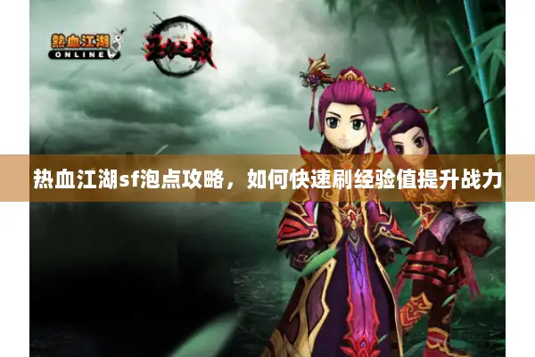 热血江湖sf泡点攻略，如何快速刷经验值提升战力
