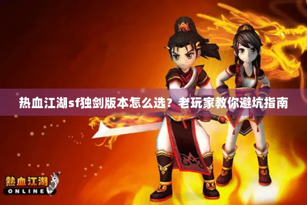 热血江湖sf独剑版本怎么选？老玩家教你避坑指南