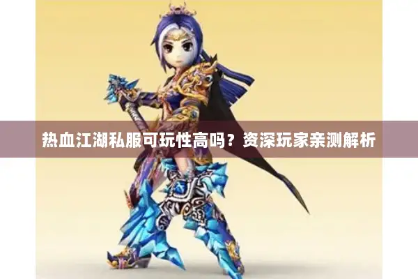 热血江湖私服可玩性高吗？资深玩家亲测解析