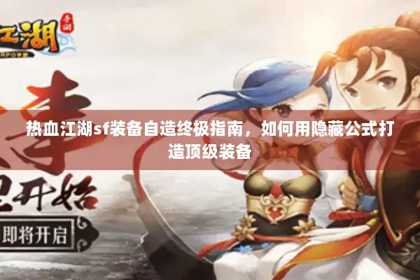 热血江湖sf装备自造终极指南，如何用隐藏公式打造顶级装备