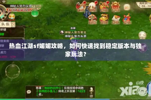 热血江湖sf媚媚攻略，如何快速找到稳定版本与独家玩法？