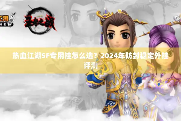 热血江湖SF专用挂怎么选？2024年防封稳定外挂评测