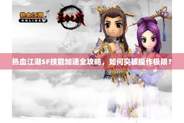热血江湖SF技能加速全攻略，如何突破操作极限？