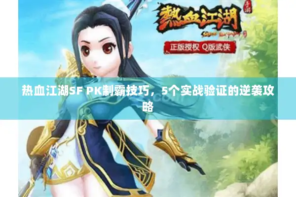 热血江湖SF PK制霸技巧，5个实战验证的逆袭攻略