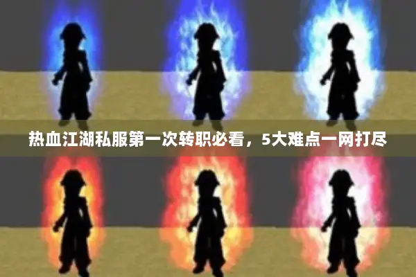 热血江湖私服第一次转职必看，5大难点一网打尽