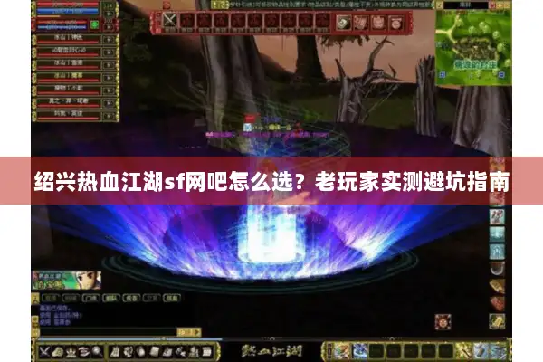 绍兴热血江湖sf网吧怎么选?老玩家实测避坑指南 绍兴热血江湖sf网吧怎么选?老玩家实测避坑指南