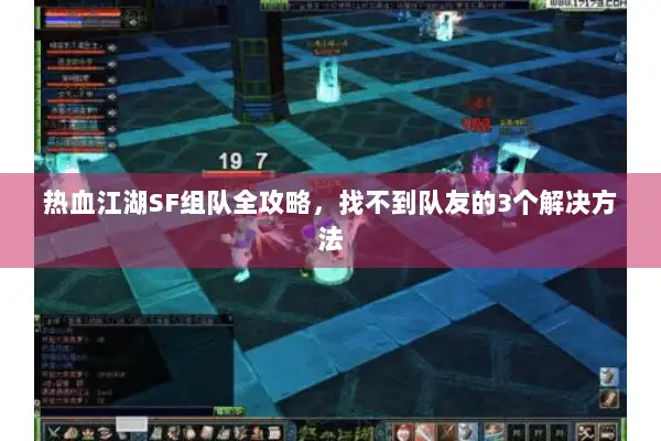 热血江湖SF组队全攻略，找不到队友的3个解决方法