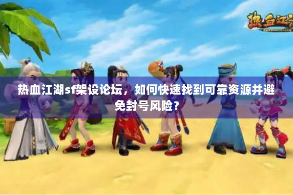 热血江湖sf架设论坛,如何快速找到可靠资源并避免封号风险? 热血江湖sf架设论坛,如何快速找到可靠资源并避免封号风险?