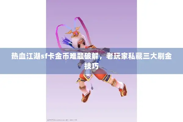 热血江湖sf卡金币难题破解，老玩家私藏三大刷金技巧
