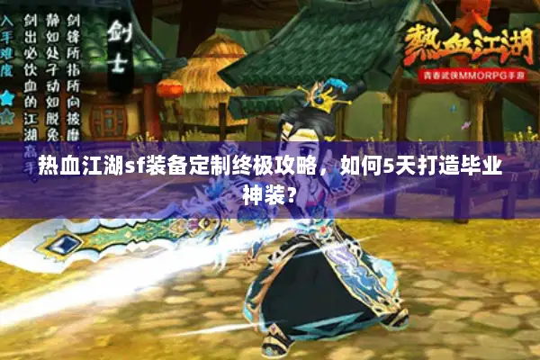 热血江湖sf装备定制终极攻略，如何5天打造毕业神装？