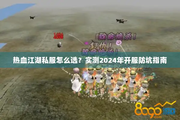 热血江湖私服怎么选?实测2024年开服防坑指南 热血江湖私服怎么选?实测2024年开服防坑指南