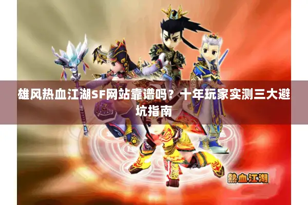 雄风热血江湖SF网站靠谱吗？十年玩家实测三大避坑指南