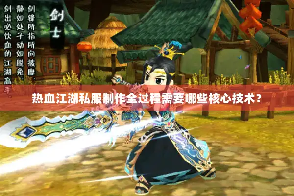 热血江湖私服制作全过程需要哪些核心技术？
