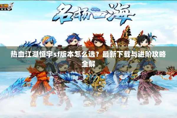 热血江湖恒宇sf版本怎么选？最新下载与进阶攻略全解