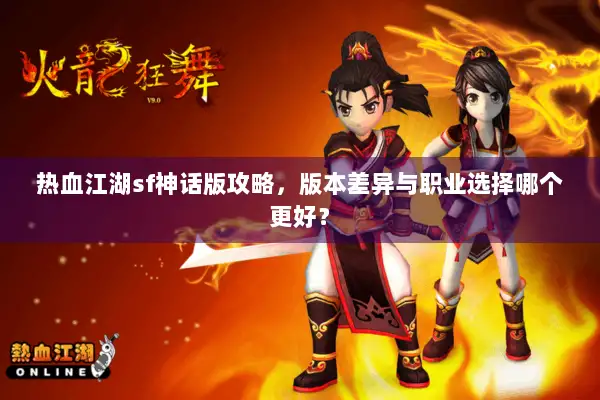热血江湖sf神话版攻略，版本差异与职业选择哪个更好？