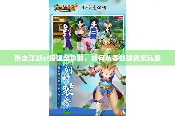 热血江湖sf搭建全攻略，如何从零创建稳定私服