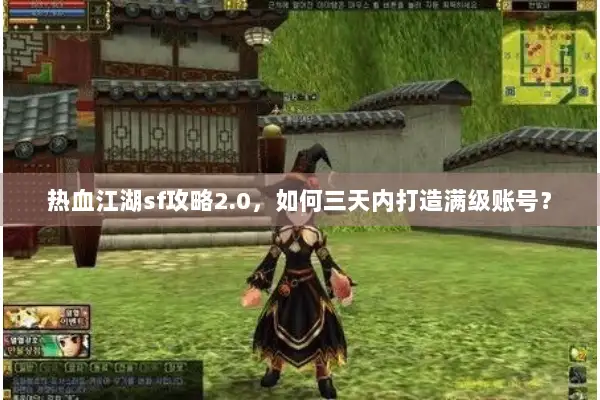 热血江湖sf攻略2.0,如何三天内打造满级账号? 热血江湖sf攻略2.0,如何三天内打造满级账号?