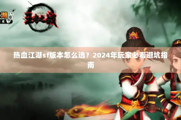 热血江湖sf版本怎么选？2024年玩家必看避坑指南